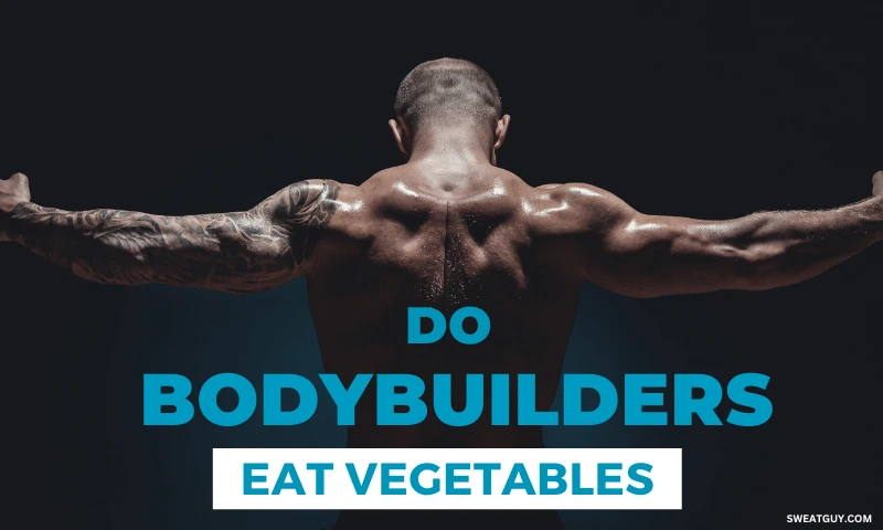 Do Bodybuilders Eat Vegetables and Is It Necessary?